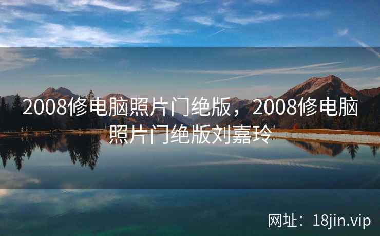 2008修电脑照片门绝版，2008修电脑照片门绝版刘嘉玲