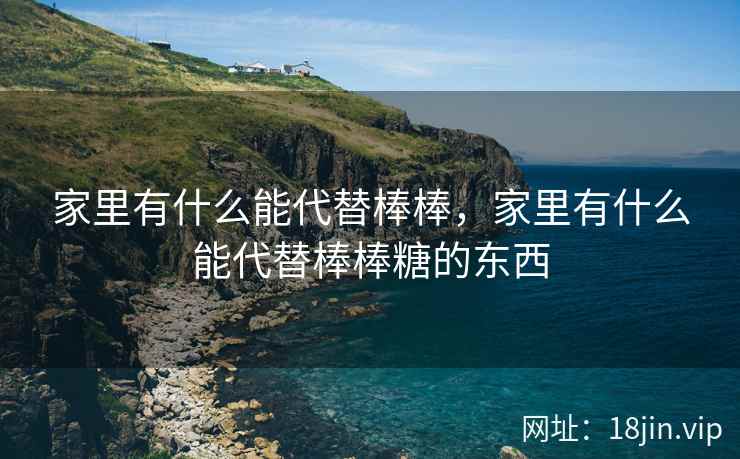 家里有什么能代替棒棒，家里有什么能代替棒棒糖的东西
