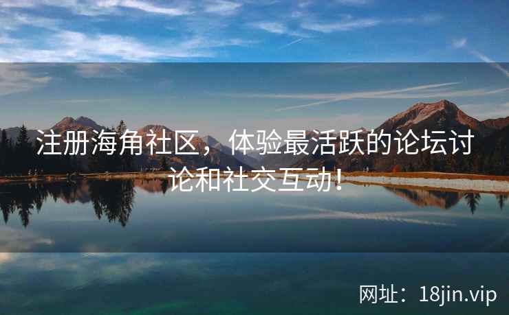 注册海角社区，体验最活跃的论坛讨论和社交互动！