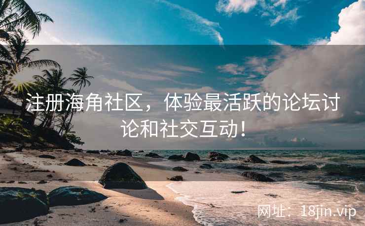 注册海角社区，体验最活跃的论坛讨论和社交互动！
