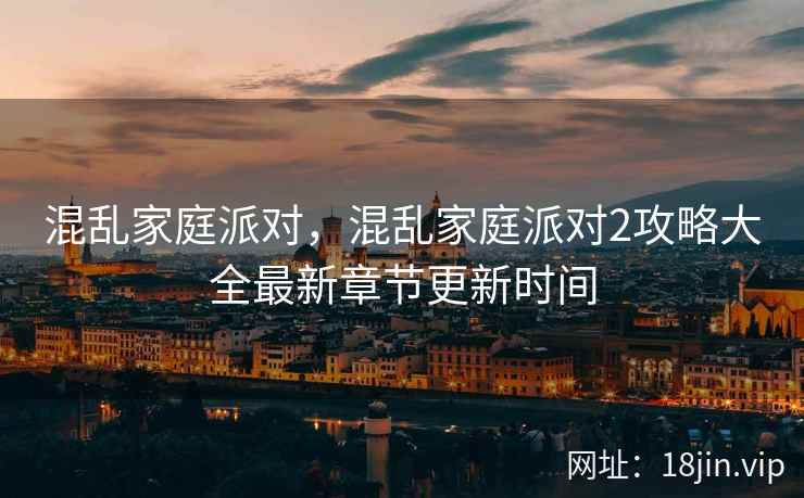 混乱家庭派对，混乱家庭派对2攻略大全最新章节更新时间