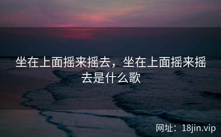 坐在上面摇来摇去，坐在上面摇来摇去是什么歌