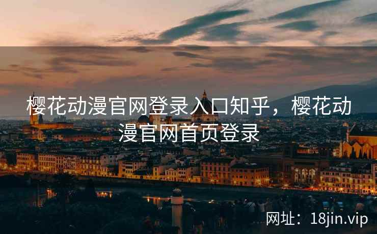 樱花动漫官网登录入口知乎，樱花动漫官网首页登录
