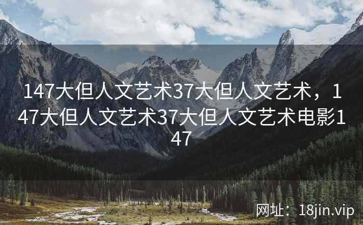 147大但人文艺术37大但人文艺术，147大但人文艺术37大但人文艺术电影147