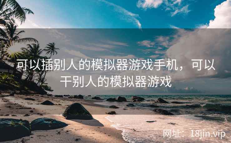 可以插别人的模拟器游戏手机，可以干别人的模拟器游戏