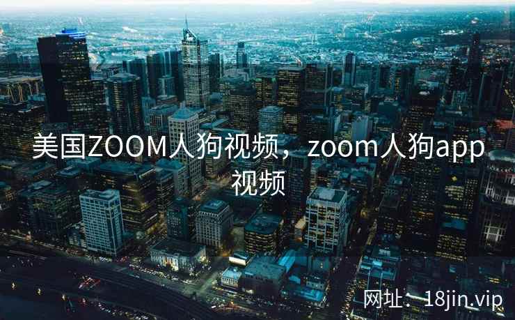 美国ZOOM人狗视频，zoom人狗app视频