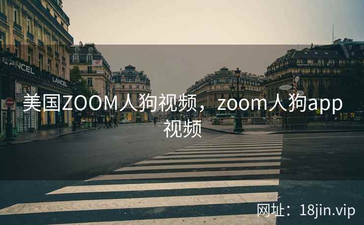 美国ZOOM人狗视频，zoom人狗app视频