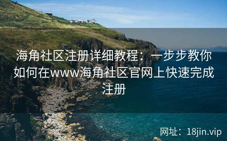 海角社区注册详细教程：一步步教你如何在www海角社区官网上快速完成注册