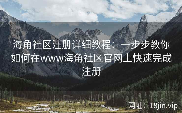 海角社区注册详细教程：一步步教你如何在www海角社区官网上快速完成注册