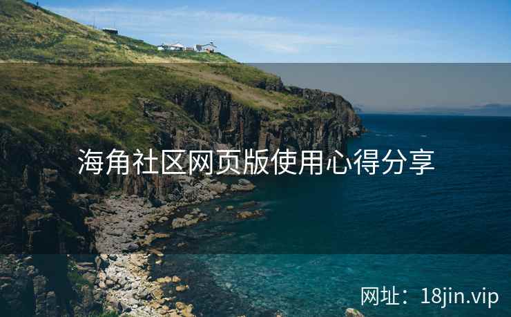 海角社区网页版使用心得分享