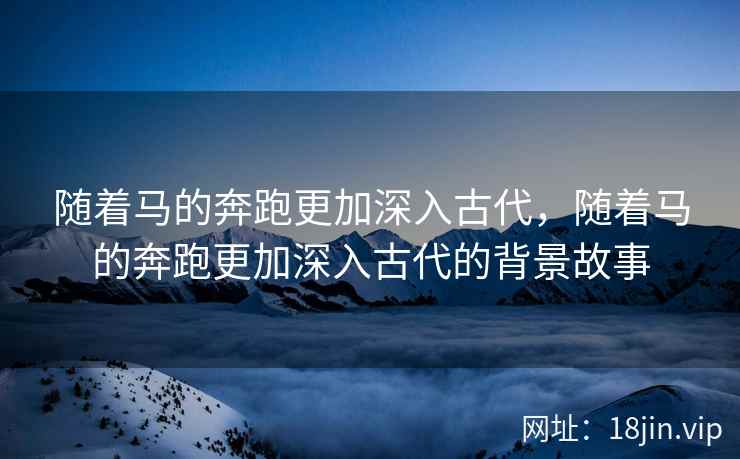 随着马的奔跑更加深入古代，随着马的奔跑更加深入古代的背景故事
