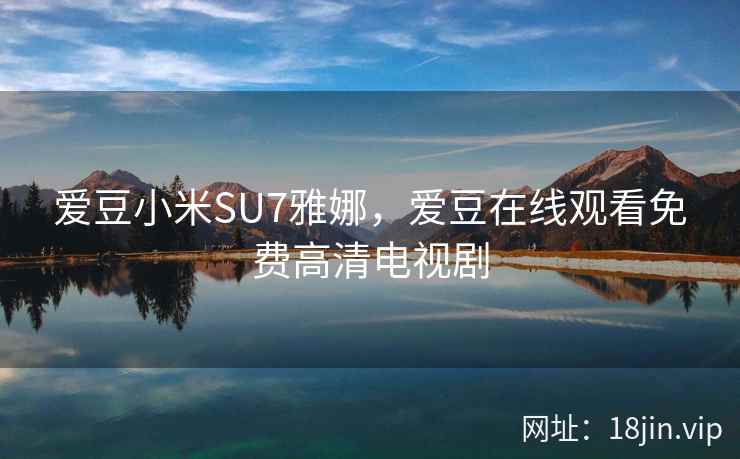 爱豆小米SU7雅娜，爱豆在线观看免费高清电视剧