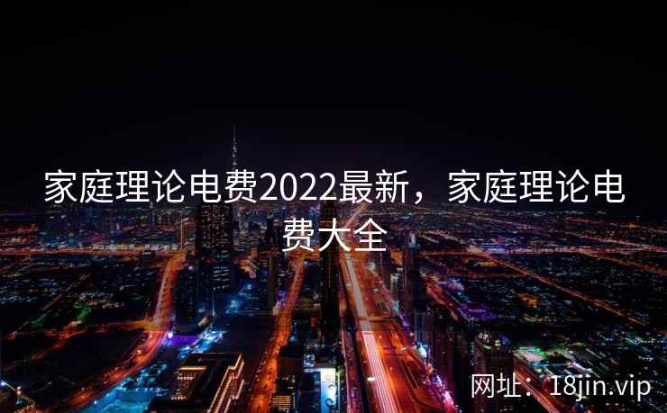 家庭理论电费2022最新，家庭理论电费大全