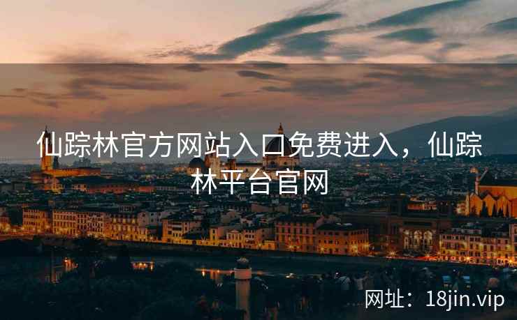 仙踪林官方网站入口免费进入，仙踪林平台官网