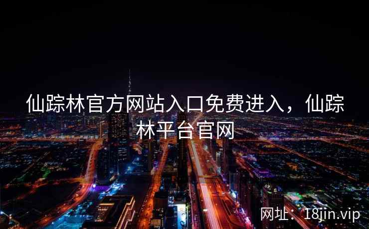 仙踪林官方网站入口免费进入，仙踪林平台官网