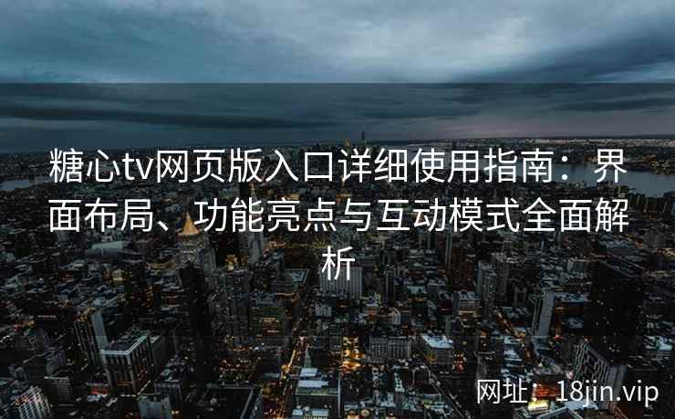 糖心tv网页版入口详细使用指南：界面布局、功能亮点与互动模式全面解析