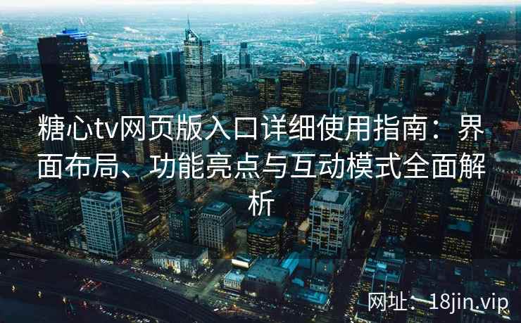 糖心tv网页版入口详细使用指南：界面布局、功能亮点与互动模式全面解析