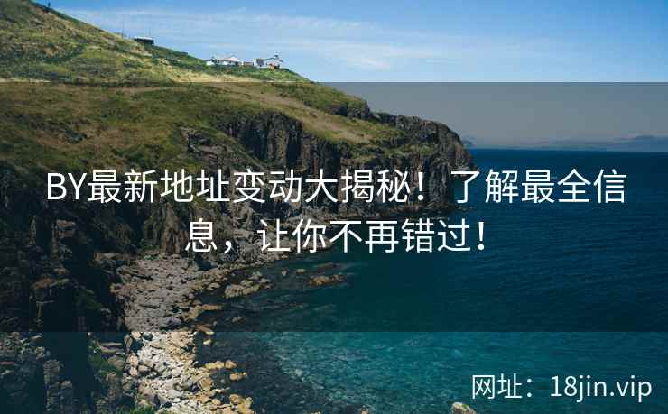 BY最新地址变动大揭秘！了解最全信息，让你不再错过！