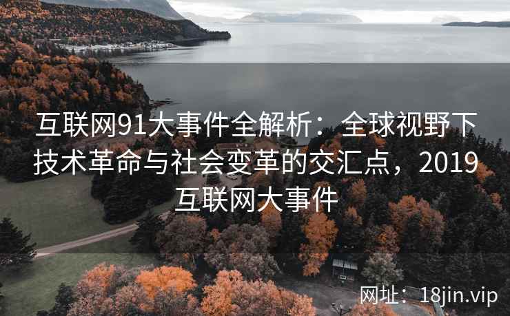 互联网91大事件全解析：全球视野下技术革命与社会变革的交汇点，2019互联网大事件